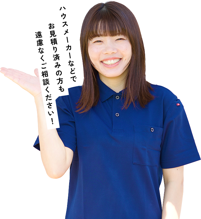 ハウスメーカーなどでお見積り済みの方も遠慮なくご相談ください!